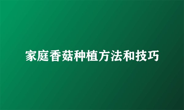 家庭香菇种植方法和技巧