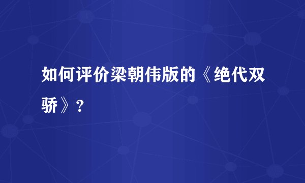 如何评价梁朝伟版的《绝代双骄》？