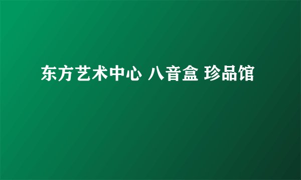 东方艺术中心 八音盒 珍品馆