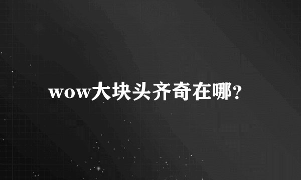 wow大块头齐奇在哪？