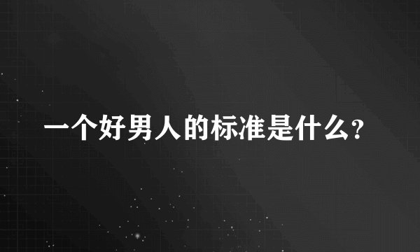 一个好男人的标准是什么?