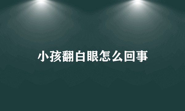 小孩翻白眼怎么回事