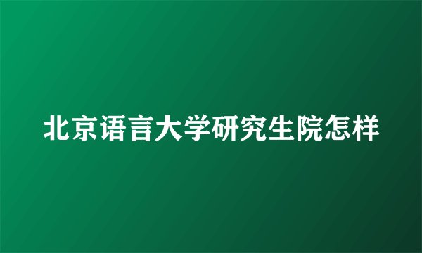 北京语言大学研究生院怎样