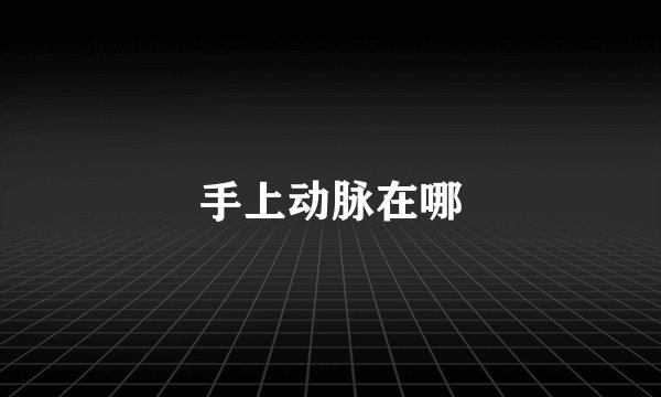 手上动脉在哪