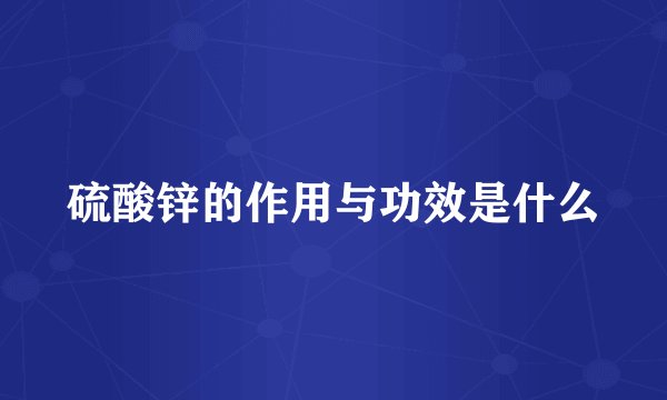 硫酸锌的作用与功效是什么