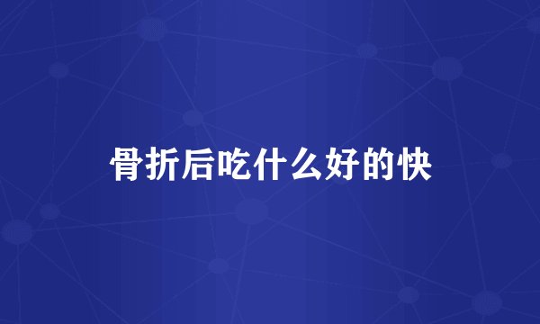 骨折后吃什么好的快