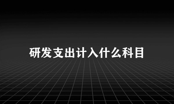 研发支出计入什么科目