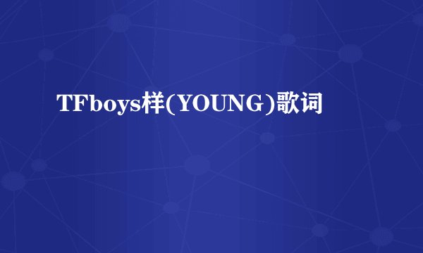 TFboys样(YOUNG)歌词