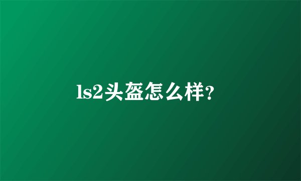 ls2头盔怎么样？