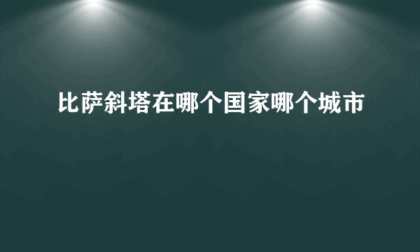 比萨斜塔在哪个国家哪个城市