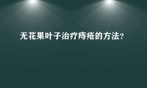 无花果叶子治疗痔疮的方法？