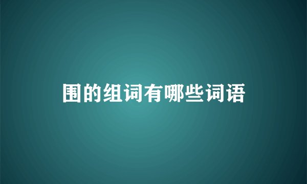 围的组词有哪些词语