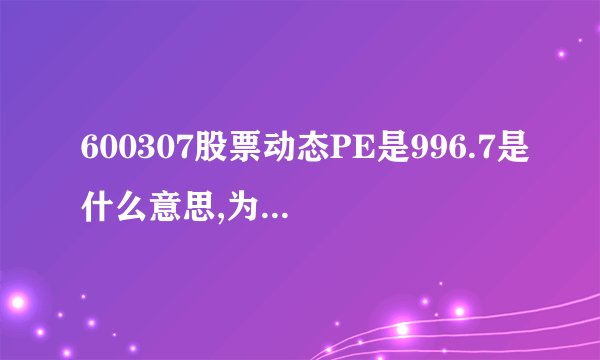 600307股票动态PE是996.7是什么意思,为什么这么高