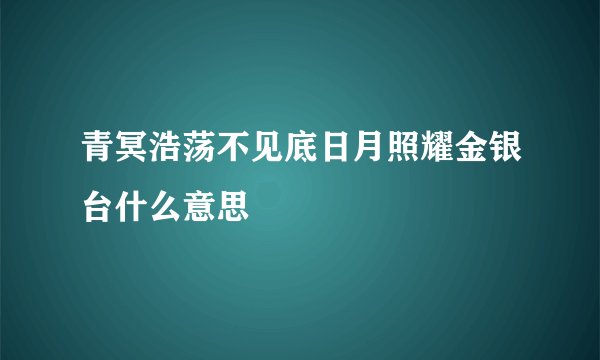 青冥浩荡不见底日月照耀金银台什么意思