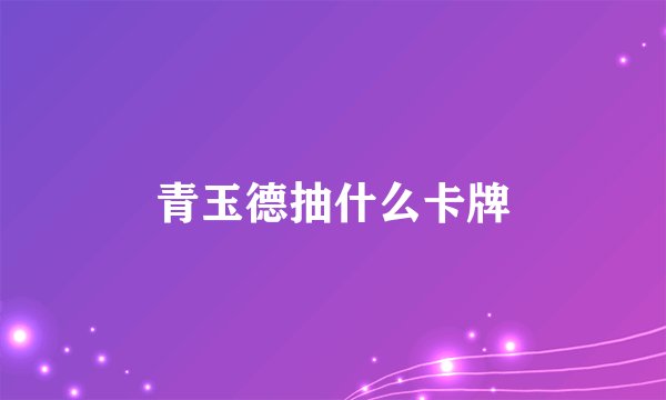 青玉德抽什么卡牌