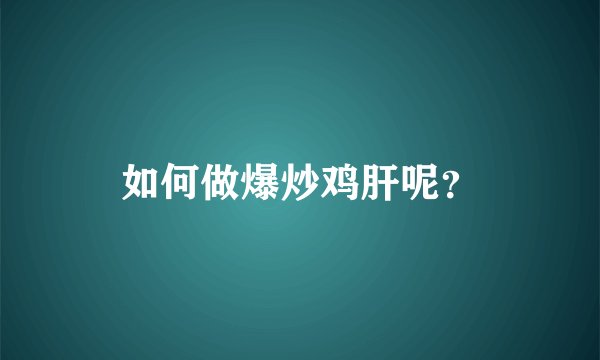 如何做爆炒鸡肝呢？