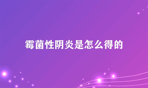 霉菌性阴炎是怎么得的