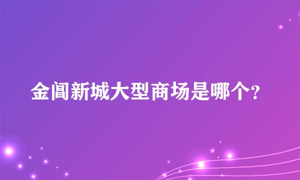 金阊新城大型商场是哪个？