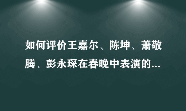 如何评价王嘉尔、陈坤、萧敬腾、彭永琛在春晚中表演的《黄河 长江》?