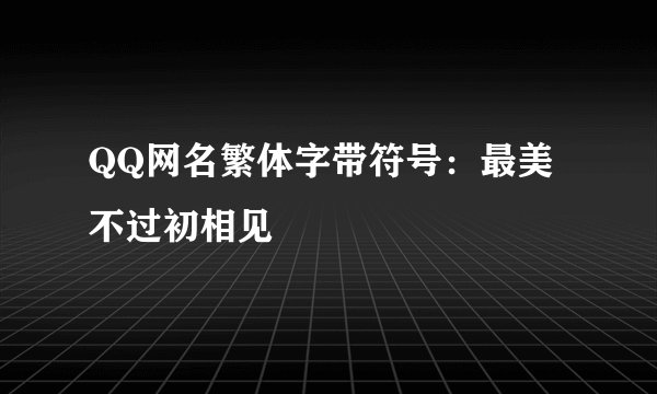 QQ网名繁体字带符号：最美不过初相见