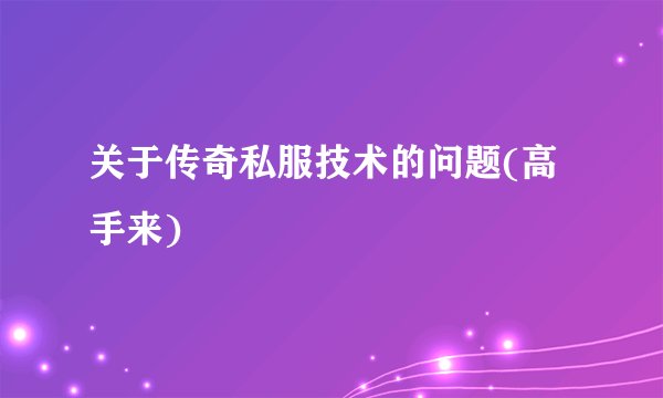 关于传奇私服技术的问题(高手来)