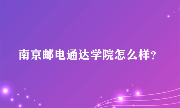 南京邮电通达学院怎么样?