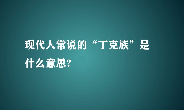 现代人常说的“丁克族”是 什么意思?