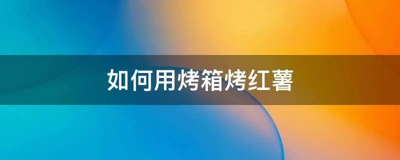 如何用烤箱烤红薯