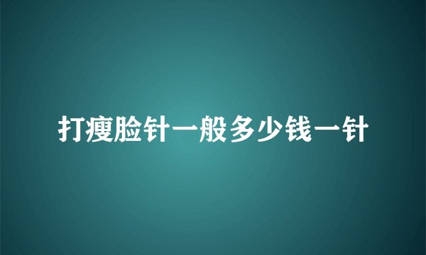 打瘦脸针一般多少钱一针