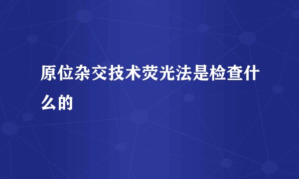 原位杂交技术荧光法是检查什么的