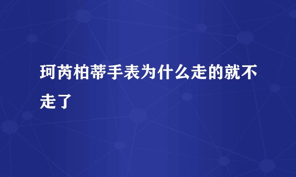 珂芮柏蒂手表为什么走的就不走了