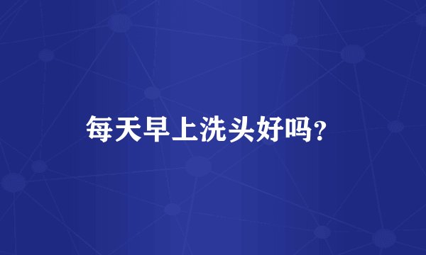 每天早上洗头好吗？