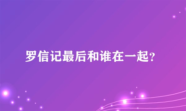 罗信记最后和谁在一起？