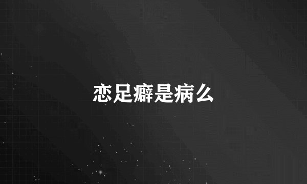 恋足癖是病么