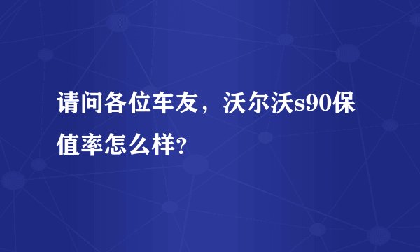 请问各位车友，沃尔沃s90保值率怎么样？