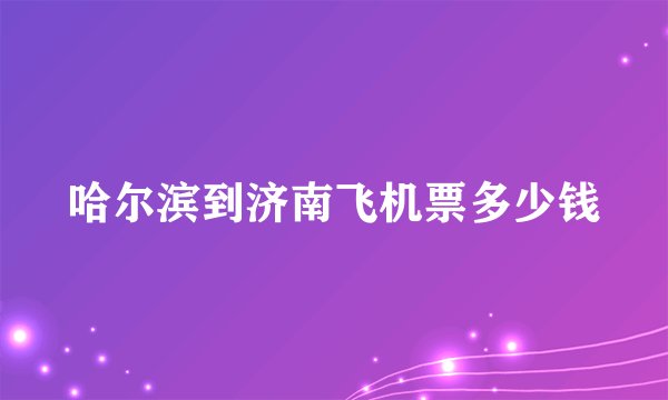 哈尔滨到济南飞机票多少钱
