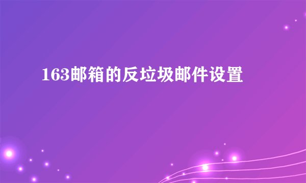 163邮箱的反垃圾邮件设置
