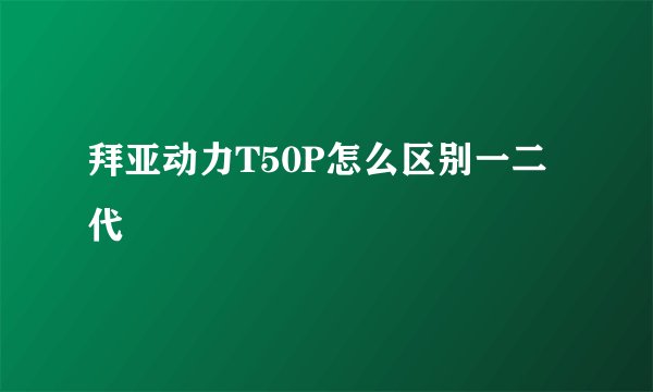 拜亚动力T50P怎么区别一二代