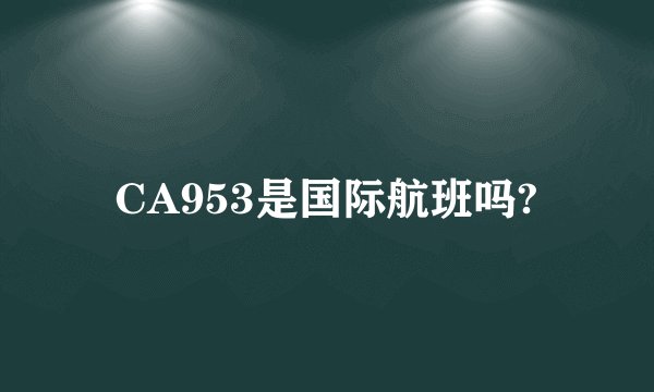 CA953是国际航班吗?