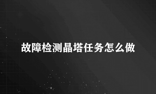 故障检测晶塔任务怎么做