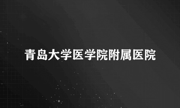 青岛大学医学院附属医院