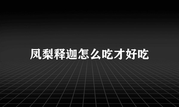 凤梨释迦怎么吃才好吃