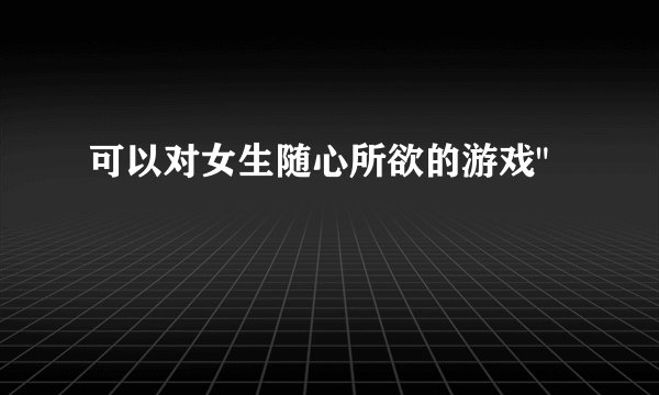 可以对女生随心所欲的游戏