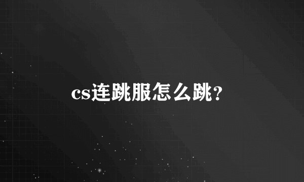 cs连跳服怎么跳？