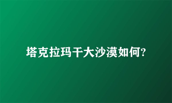 塔克拉玛干大沙漠如何?