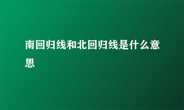 南回归线和北回归线是什么意思