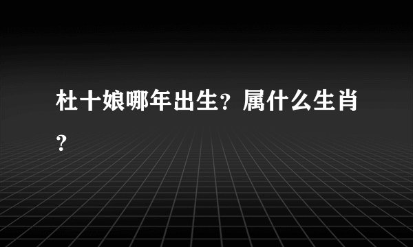 杜十娘哪年出生？属什么生肖？