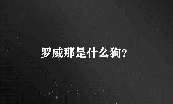罗威那是什么狗？