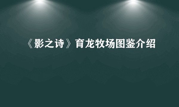 《影之诗》育龙牧场图鉴介绍