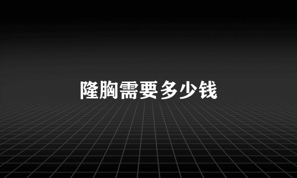 隆胸需要多少钱